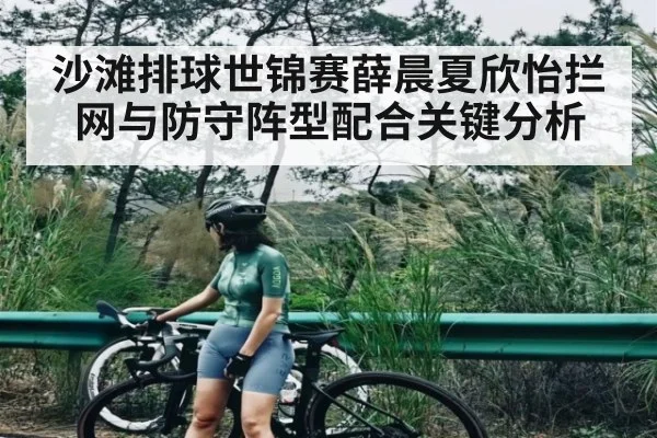 沙滩排球世锦赛薛晨夏欣怡拦网与防守阵型配合关键分析
